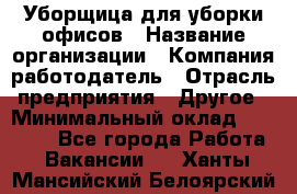 Уборщица для уборки офисов › Название организации ­ Компания-работодатель › Отрасль предприятия ­ Другое › Минимальный оклад ­ 14 000 - Все города Работа » Вакансии   . Ханты-Мансийский,Белоярский г.